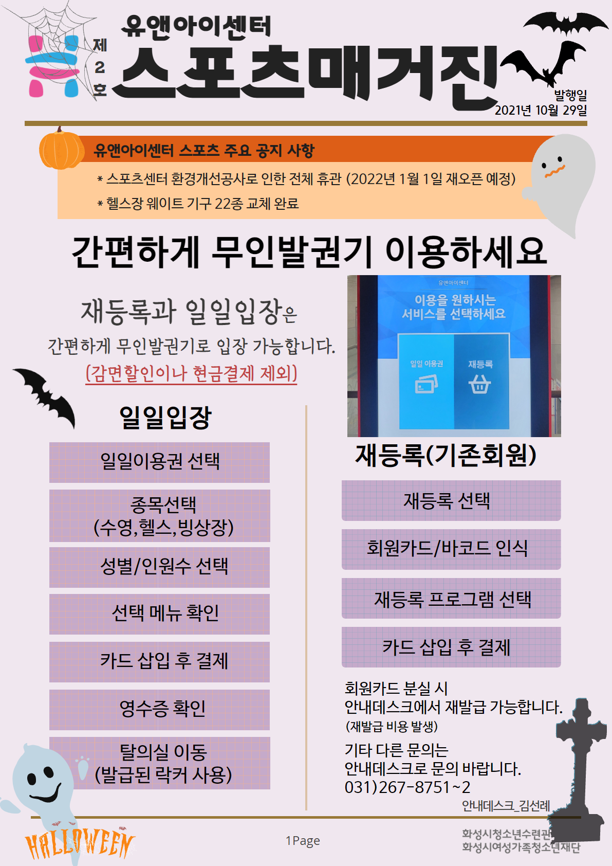 유앤아이센터 스포츠 매거진 발행일 2021년 10월 29일 유앤아이센터 스포츠 주요 공지 사항 *스포츠센터 환경개선공사로 인한 전체 휴관(2022년 1월 1일 재오픈 예정) *헬스장 웨이트 기구 22종 교체 완료 간편하게 무인발권기 이용하세요
