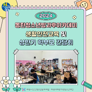 2024 동탄청소년방과후아카데미 생활안전교육 및 상반기 학부모 간담회 