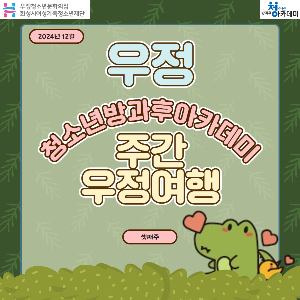 [우정청소년문화의집] 우정청소년방과후아카데미 주간 우정여행(2024년 12월 셋째주)