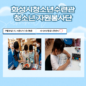 [화성시청소년수련관] 청소년자원봉사단 7월 여름나기 봉사활동 